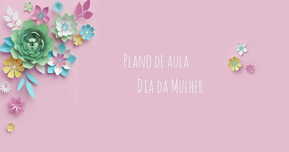 Plano de aula dia da mulher